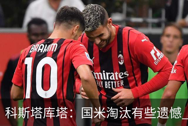 科斯塔库塔：国米淘汰有些遗憾 可能影响意甲争冠